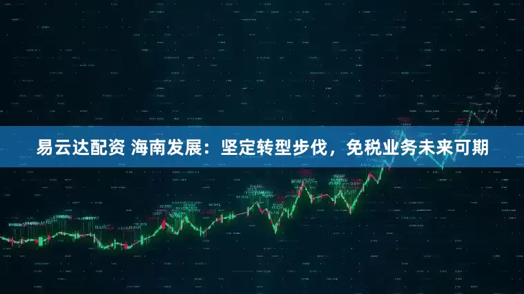 易云达配资 海南发展：坚定转型步伐，免税业务未来可期