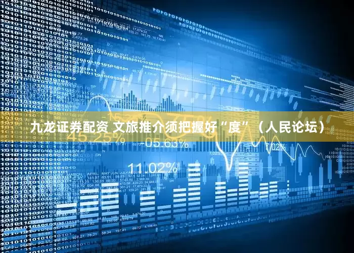 九龙证券配资 文旅推介须把握好“度”（人民论坛）