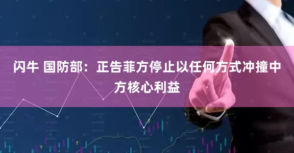 闪牛 国防部：正告菲方停止以任何方式冲撞中方核心利益