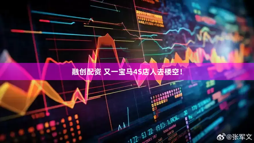 融创配资 又一宝马4S店人去楼空！