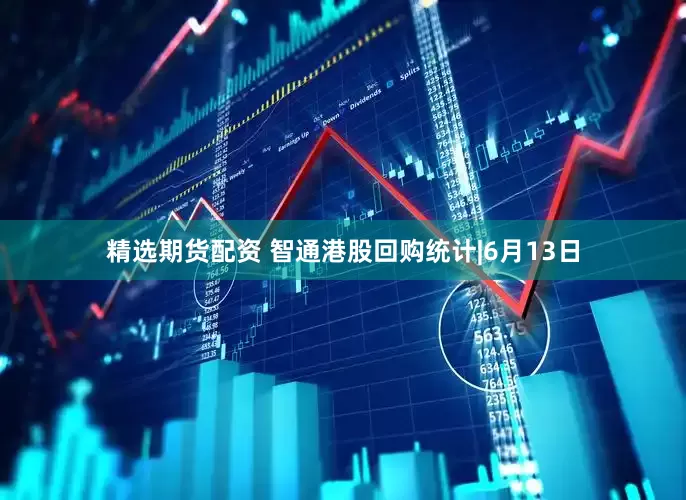 精选期货配资 智通港股回购统计|6月13日