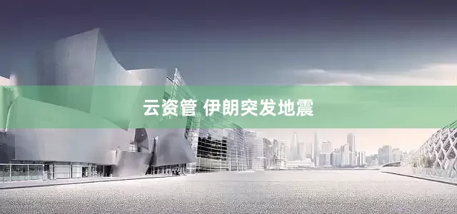 云资管 伊朗突发地震