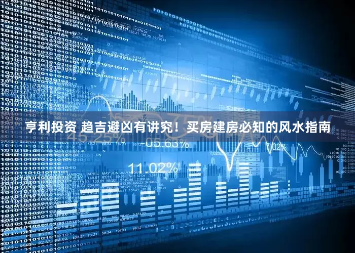 亨利投资 趋吉避凶有讲究！买房建房必知的风水指南