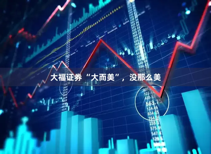 大福证券 “大而美”，没那么美
