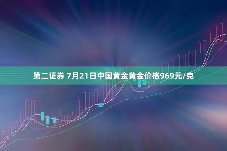 第二证券 7月21日中国黄金黄金价格969元/克