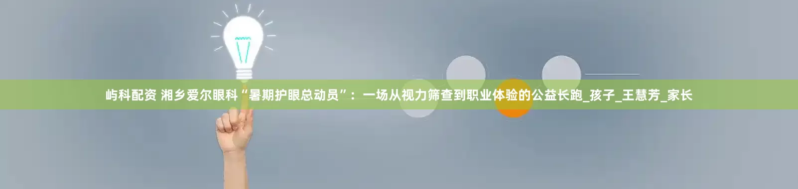 屿科配资 湘乡爱尔眼科“暑期护眼总动员”：一场从视力筛查到职业体验的公益长跑_孩子_王慧芳_家长