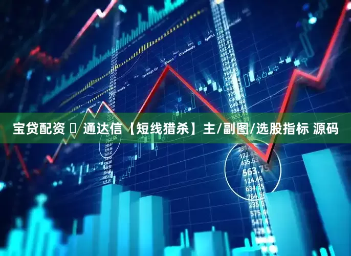 宝贷配资 ​通达信【短线猎杀】主/副图/选股指标 源码