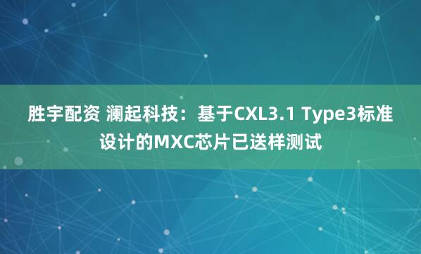 胜宇配资 澜起科技：基于CXL3.1 Type3标准设计的MXC芯片已送样测试