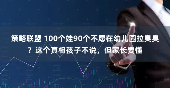 策略联盟 100个娃90个不愿在幼儿园拉臭臭？这个真相孩子不说，但家长要懂