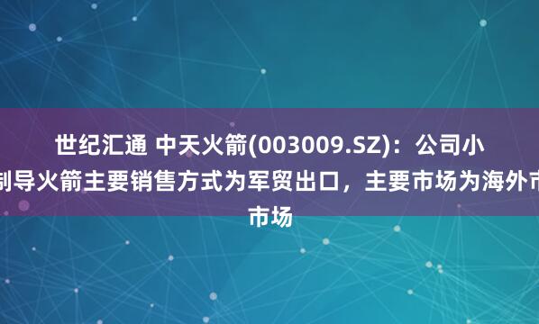 世纪汇通 中天火箭(003009.SZ)：公司小型制导火箭主要销售方式为军贸出口，主要市场为海外市场